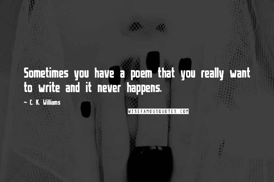 C. K. Williams Quotes: Sometimes you have a poem that you really want to write and it never happens.