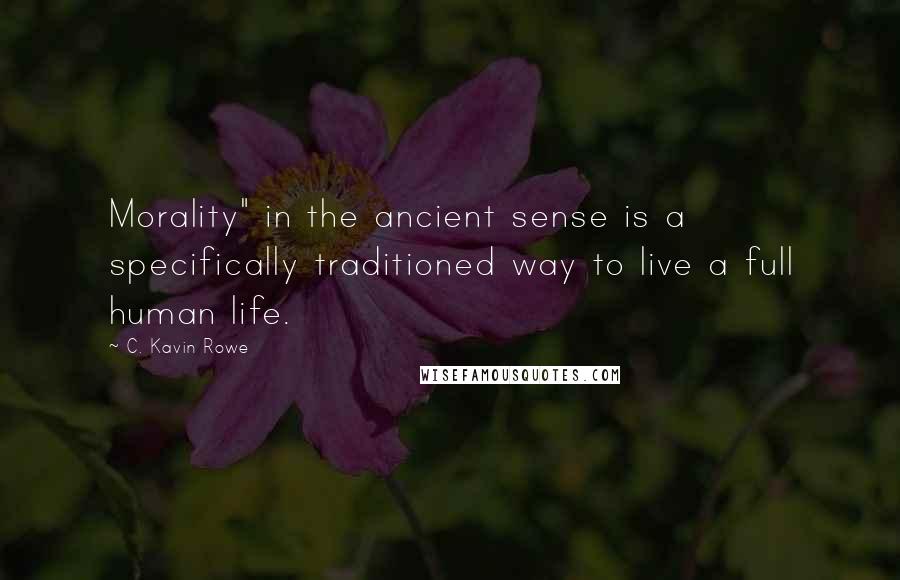 C. Kavin Rowe Quotes: Morality" in the ancient sense is a specifically traditioned way to live a full human life.