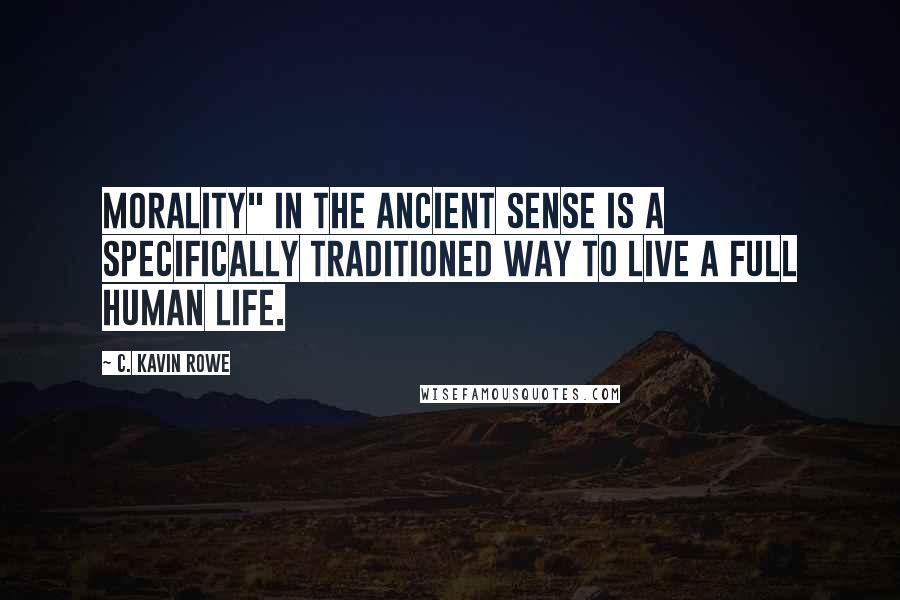 C. Kavin Rowe Quotes: Morality" in the ancient sense is a specifically traditioned way to live a full human life.