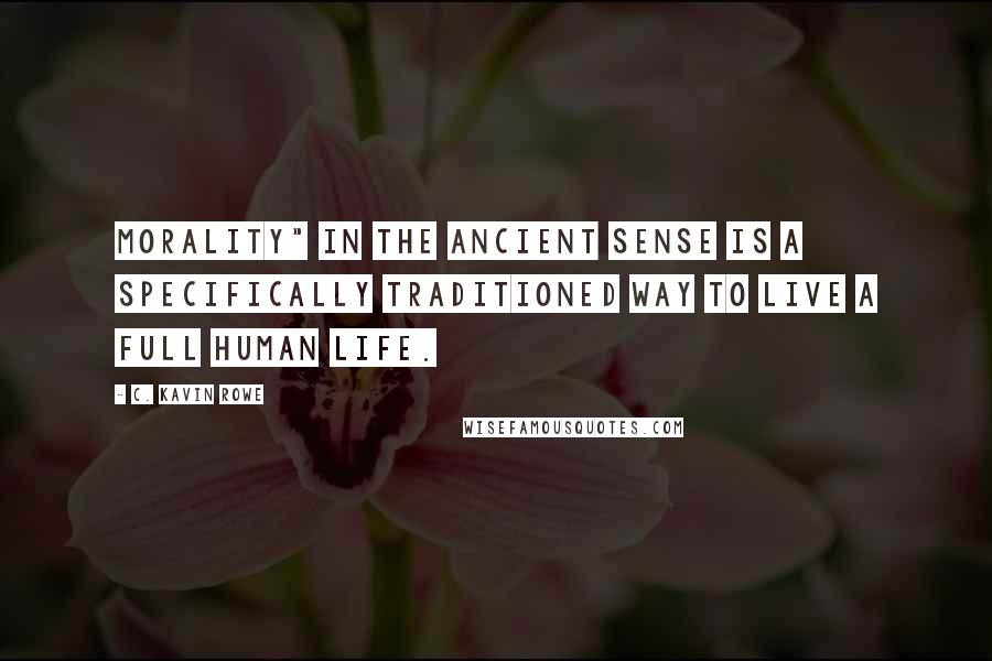 C. Kavin Rowe Quotes: Morality" in the ancient sense is a specifically traditioned way to live a full human life.