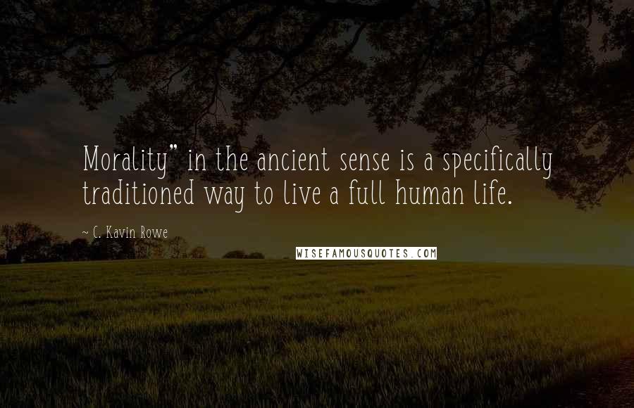 C. Kavin Rowe Quotes: Morality" in the ancient sense is a specifically traditioned way to live a full human life.