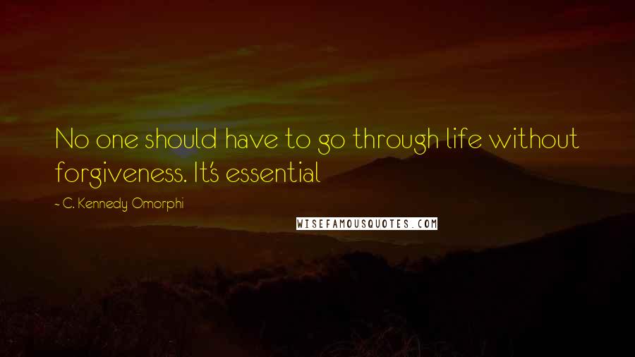 C. Kennedy Omorphi Quotes: No one should have to go through life without forgiveness. It's essential