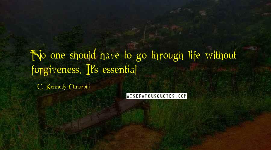 C. Kennedy Omorphi Quotes: No one should have to go through life without forgiveness. It's essential