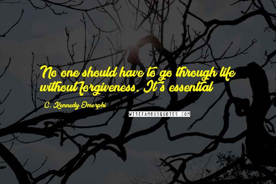 C. Kennedy Omorphi Quotes: No one should have to go through life without forgiveness. It's essential