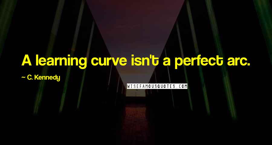 C. Kennedy Quotes: A learning curve isn't a perfect arc.