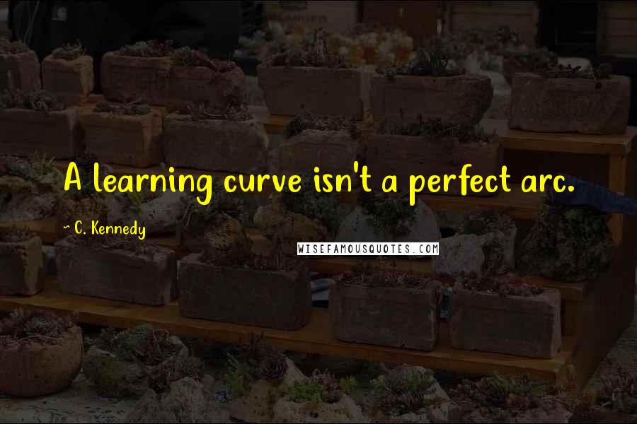C. Kennedy Quotes: A learning curve isn't a perfect arc.