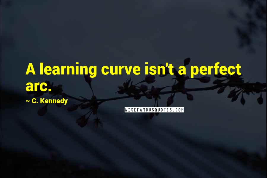 C. Kennedy Quotes: A learning curve isn't a perfect arc.
