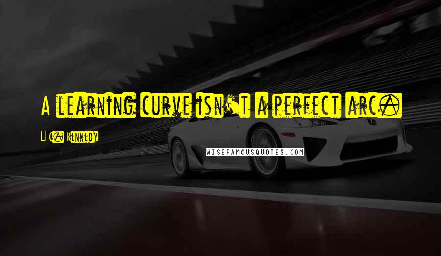 C. Kennedy Quotes: A learning curve isn't a perfect arc.