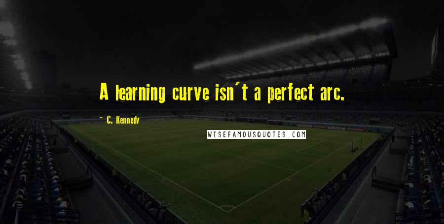 C. Kennedy Quotes: A learning curve isn't a perfect arc.