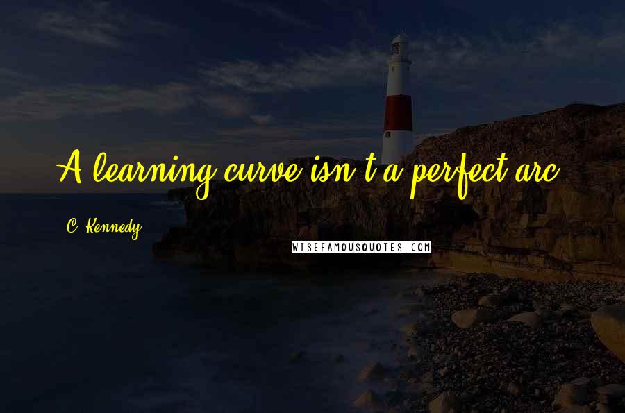 C. Kennedy Quotes: A learning curve isn't a perfect arc.
