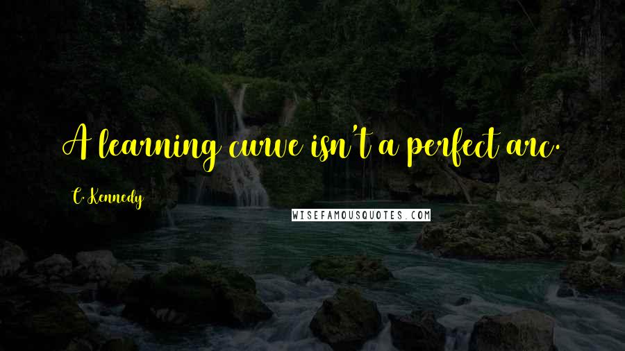 C. Kennedy Quotes: A learning curve isn't a perfect arc.