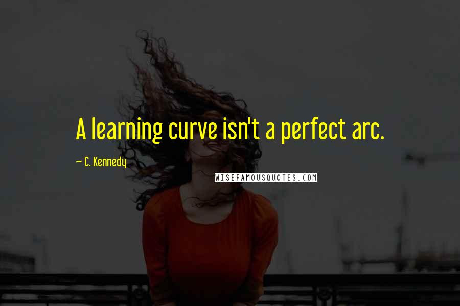 C. Kennedy Quotes: A learning curve isn't a perfect arc.