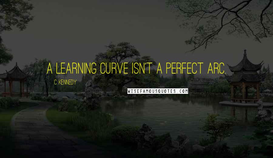 C. Kennedy Quotes: A learning curve isn't a perfect arc.