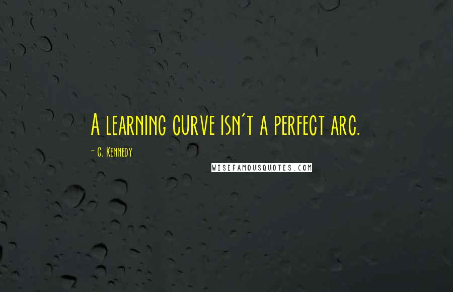 C. Kennedy Quotes: A learning curve isn't a perfect arc.