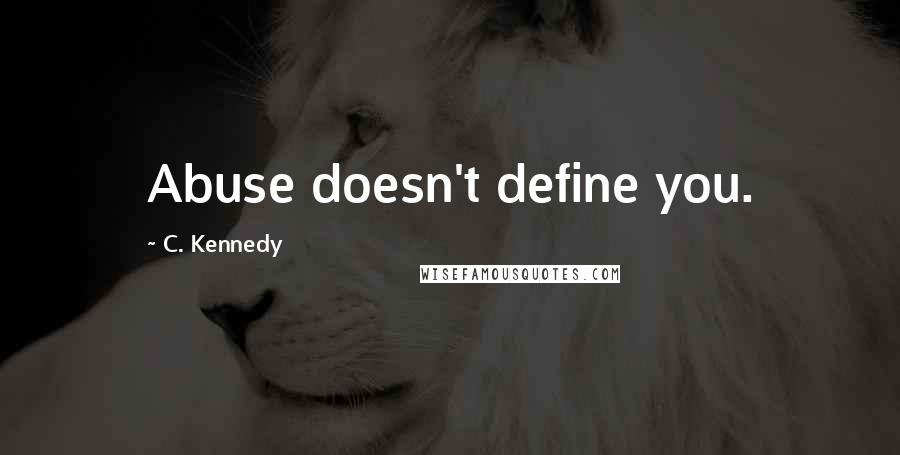 C. Kennedy Quotes: Abuse doesn't define you.