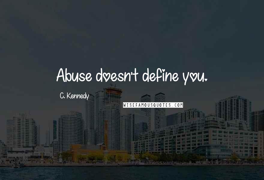 C. Kennedy Quotes: Abuse doesn't define you.