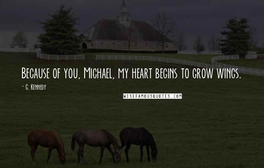 C. Kennedy Quotes: Because of you, Michael, my heart begins to grow wings.