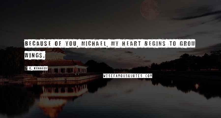 C. Kennedy Quotes: Because of you, Michael, my heart begins to grow wings.