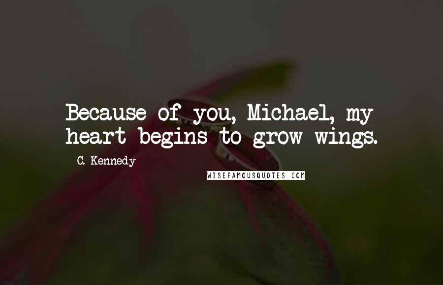 C. Kennedy Quotes: Because of you, Michael, my heart begins to grow wings.