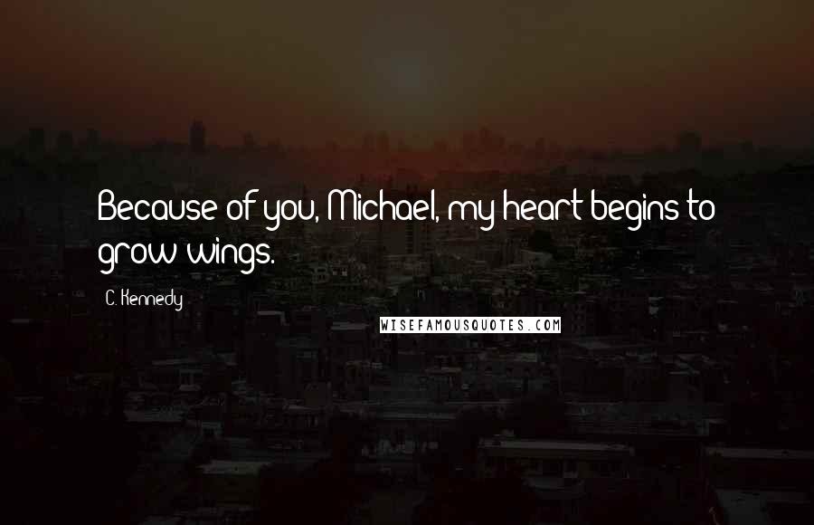 C. Kennedy Quotes: Because of you, Michael, my heart begins to grow wings.