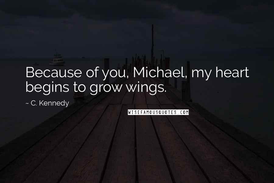 C. Kennedy Quotes: Because of you, Michael, my heart begins to grow wings.