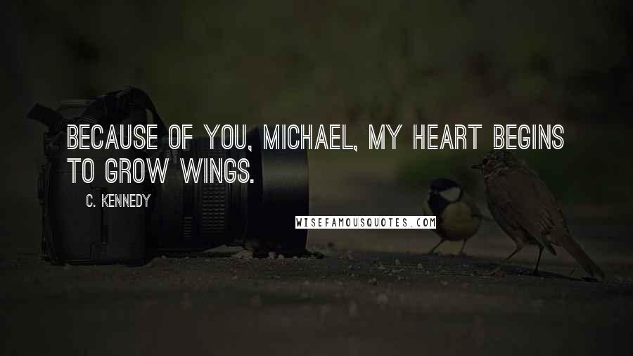 C. Kennedy Quotes: Because of you, Michael, my heart begins to grow wings.