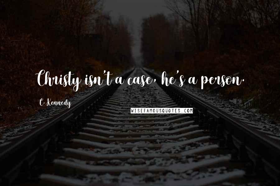 C. Kennedy Quotes: Christy isn't a case, he's a person.