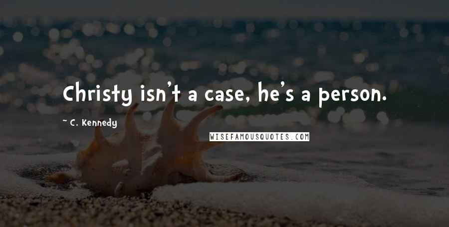 C. Kennedy Quotes: Christy isn't a case, he's a person.