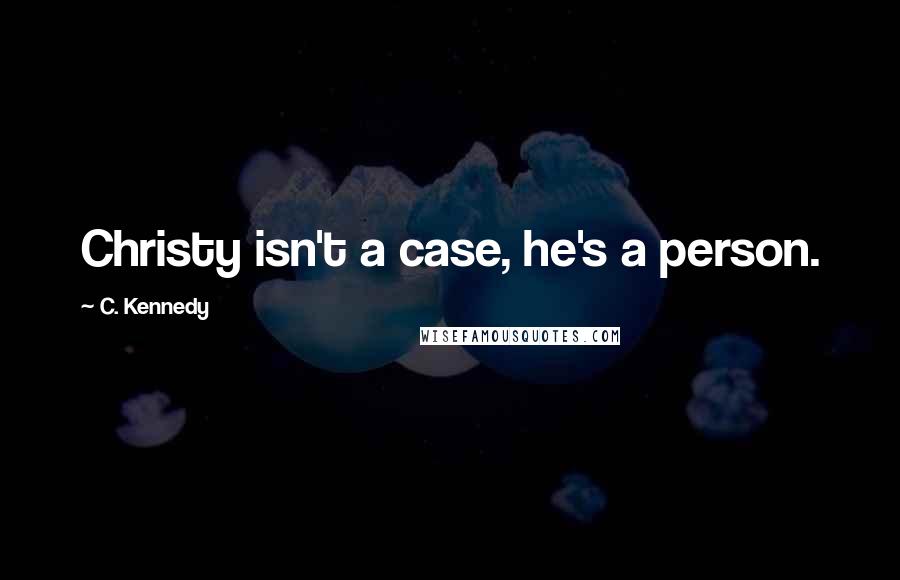 C. Kennedy Quotes: Christy isn't a case, he's a person.