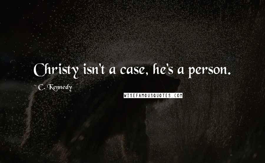 C. Kennedy Quotes: Christy isn't a case, he's a person.