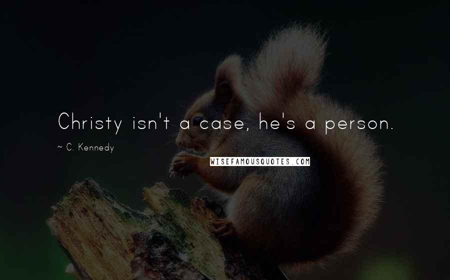 C. Kennedy Quotes: Christy isn't a case, he's a person.