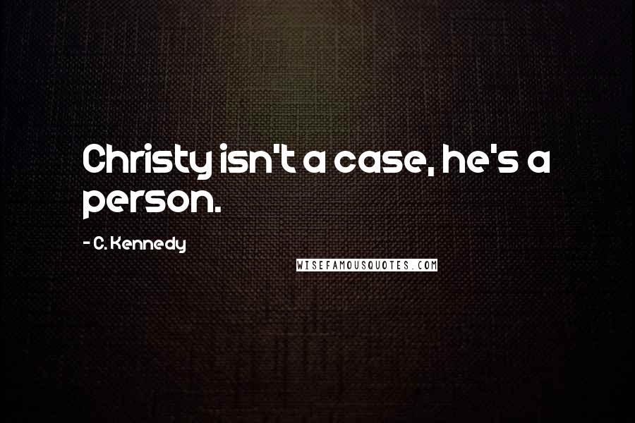 C. Kennedy Quotes: Christy isn't a case, he's a person.