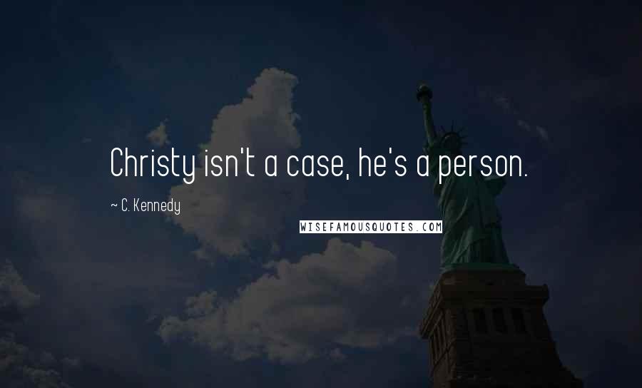 C. Kennedy Quotes: Christy isn't a case, he's a person.