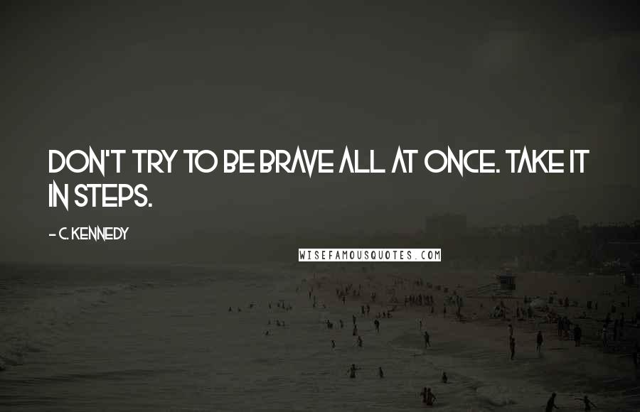 C. Kennedy Quotes: Don't try to be brave all at once. Take it in steps.