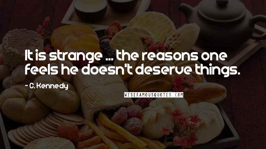 C. Kennedy Quotes: It is strange ... the reasons one feels he doesn't deserve things.