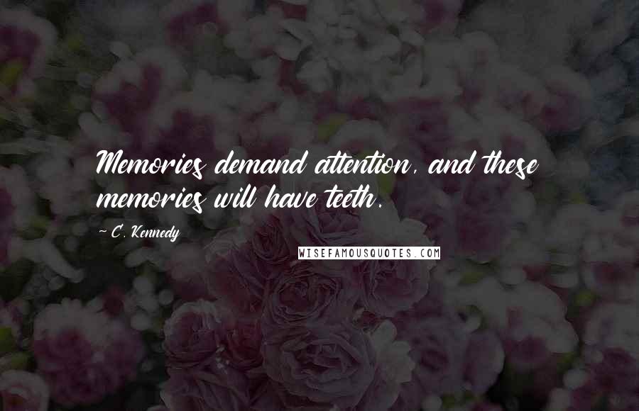 C. Kennedy Quotes: Memories demand attention, and these memories will have teeth.