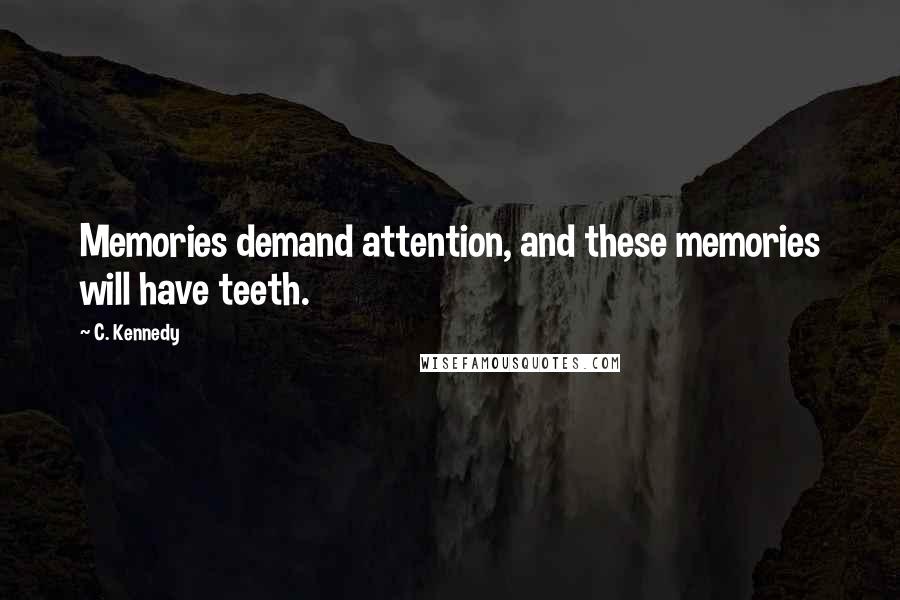 C. Kennedy Quotes: Memories demand attention, and these memories will have teeth.