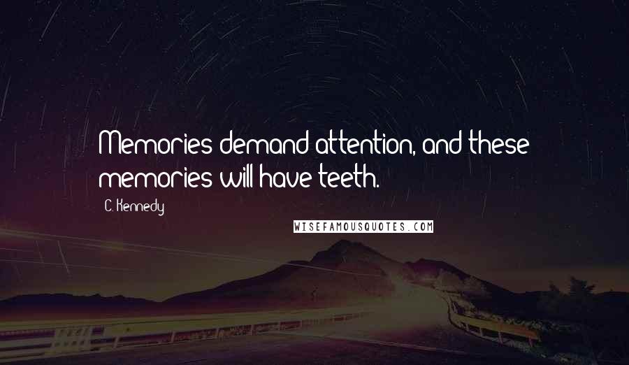 C. Kennedy Quotes: Memories demand attention, and these memories will have teeth.