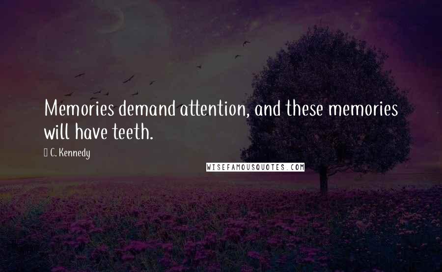 C. Kennedy Quotes: Memories demand attention, and these memories will have teeth.