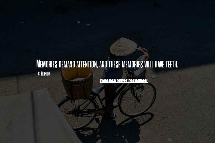 C. Kennedy Quotes: Memories demand attention, and these memories will have teeth.