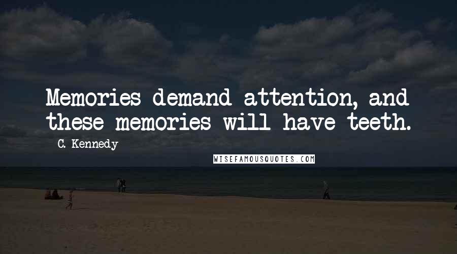 C. Kennedy Quotes: Memories demand attention, and these memories will have teeth.