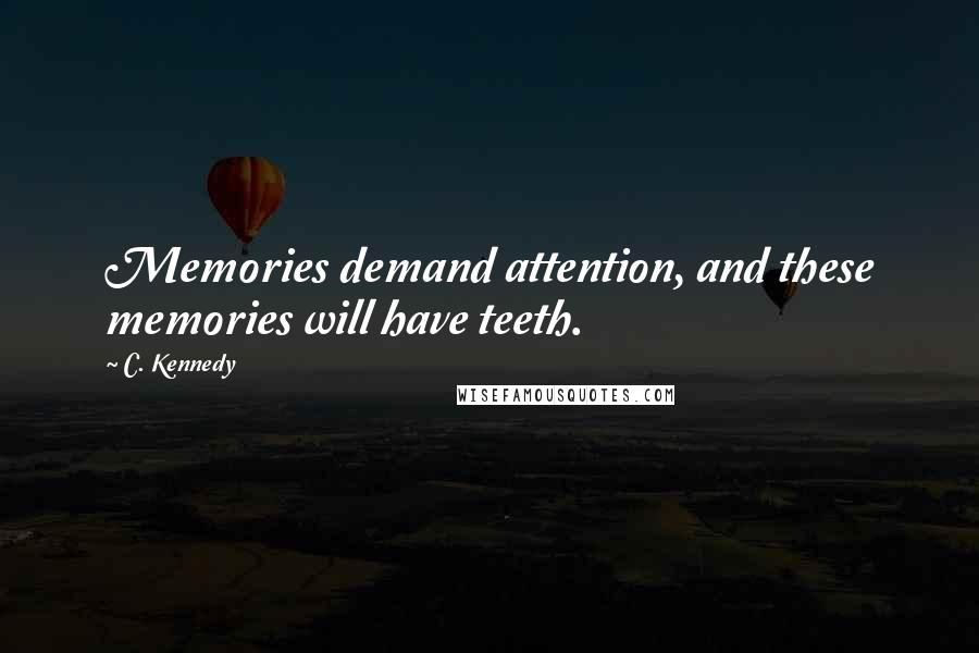 C. Kennedy Quotes: Memories demand attention, and these memories will have teeth.