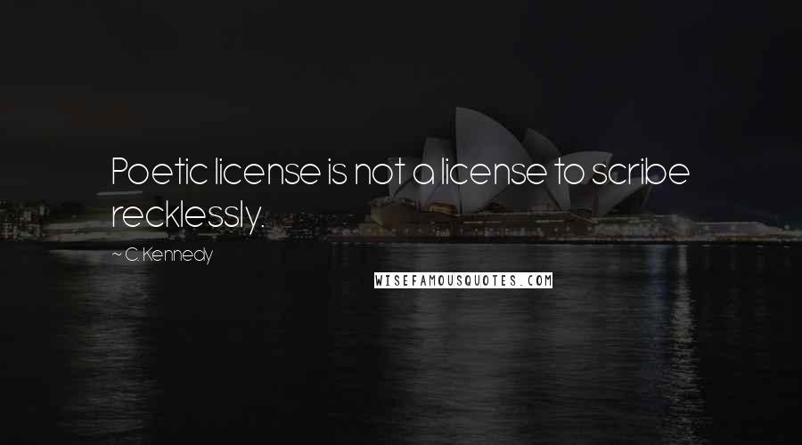 C. Kennedy Quotes: Poetic license is not a license to scribe recklessly.