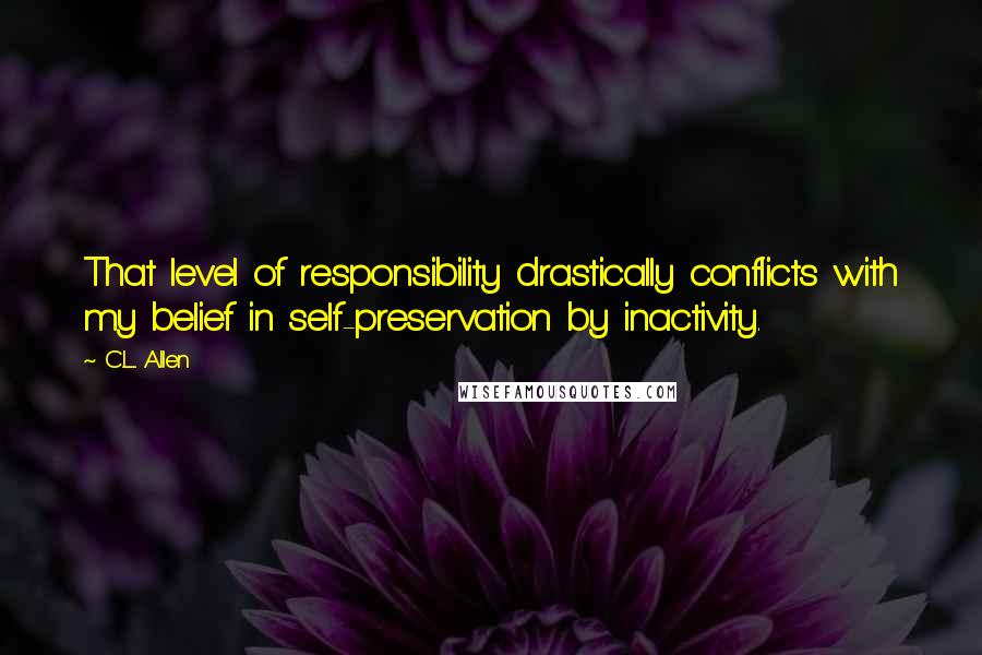 C.L. Allen Quotes: That level of responsibility drastically conflicts with my belief in self-preservation by inactivity.
