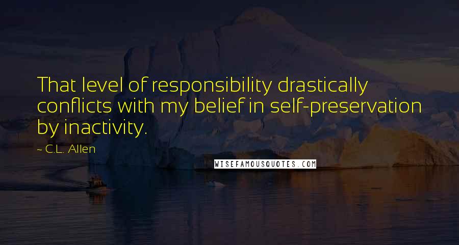 C.L. Allen Quotes: That level of responsibility drastically conflicts with my belief in self-preservation by inactivity.