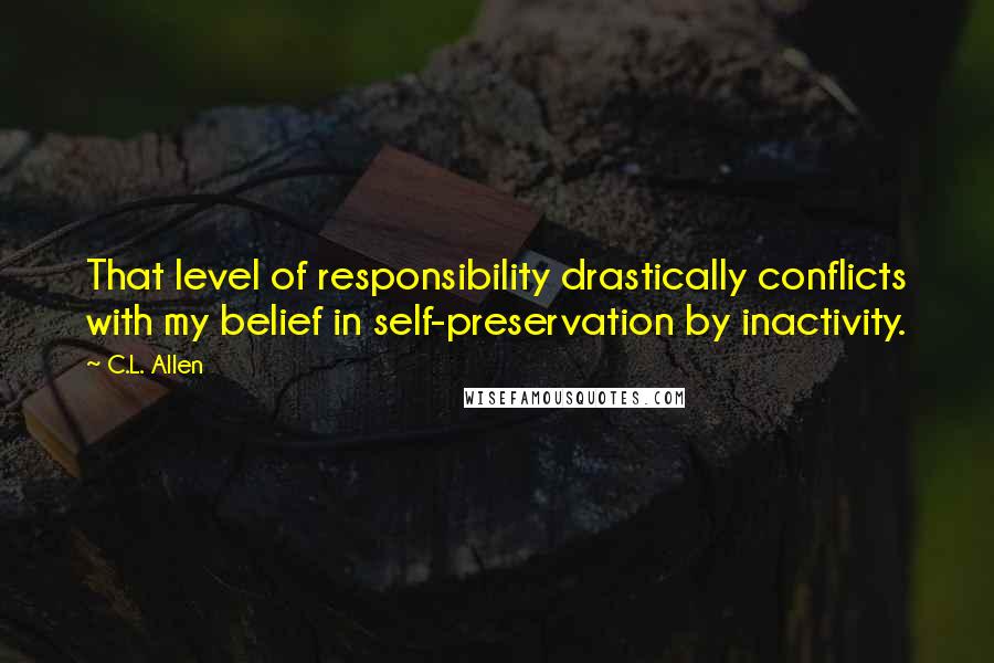 C.L. Allen Quotes: That level of responsibility drastically conflicts with my belief in self-preservation by inactivity.