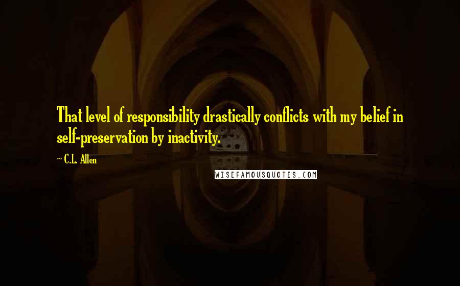 C.L. Allen Quotes: That level of responsibility drastically conflicts with my belief in self-preservation by inactivity.