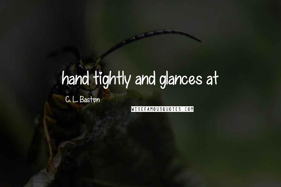 C. L. Baston Quotes: hand tightly and glances at