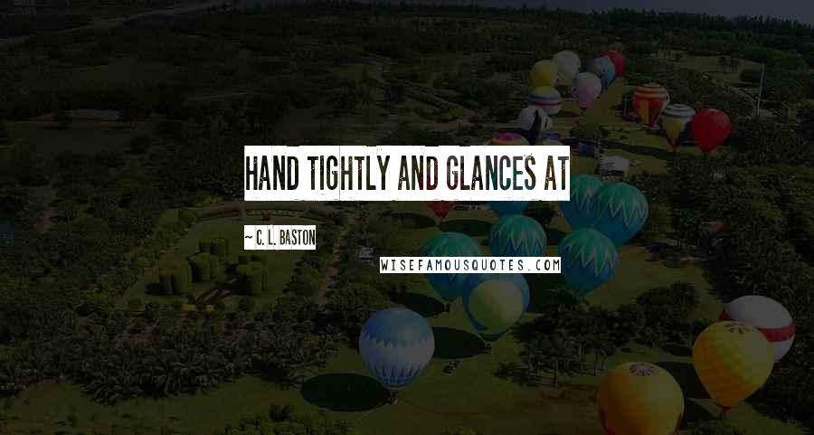 C. L. Baston Quotes: hand tightly and glances at