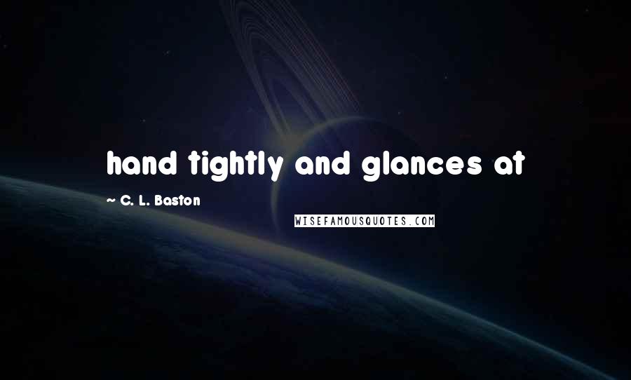 C. L. Baston Quotes: hand tightly and glances at